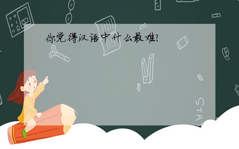 你觉得汉语中什么最难？