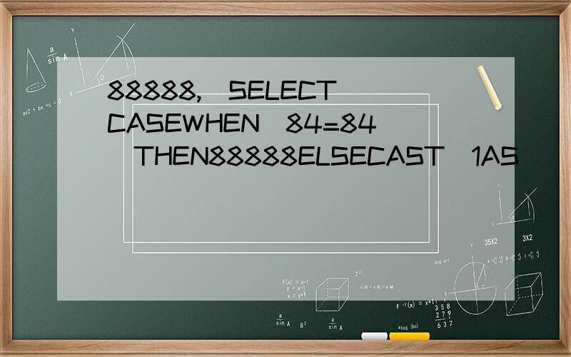 88888,(SELECT(CASEWHEN(84=84)THEN88888ELSECAST(1AS