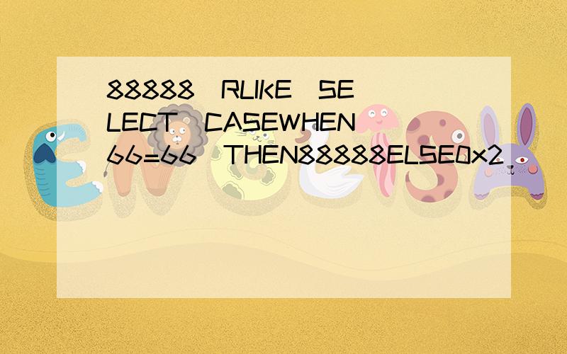 88888)RLIKE(SELECT(CASEWHEN(66=66)THEN88888ELSE0x2