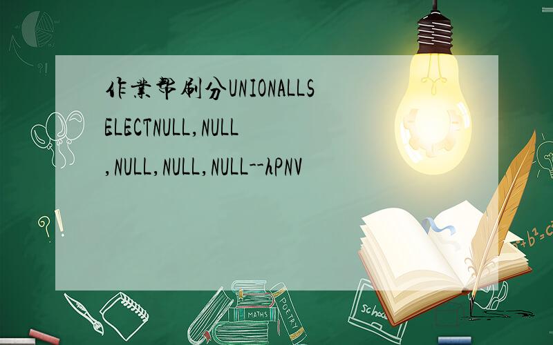 作业帮刷分UNIONALLSELECTNULL,NULL,NULL,NULL,NULL--hPNV