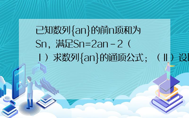 已知数列{an}的前n项和为Sn，满足Sn=2an-2（Ⅰ）求数列{an}的通项公式；（Ⅱ）设bn=