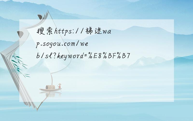 搜索https://梯迷wap.sogou.com/web/sl?keyword=%E8%BF%B7