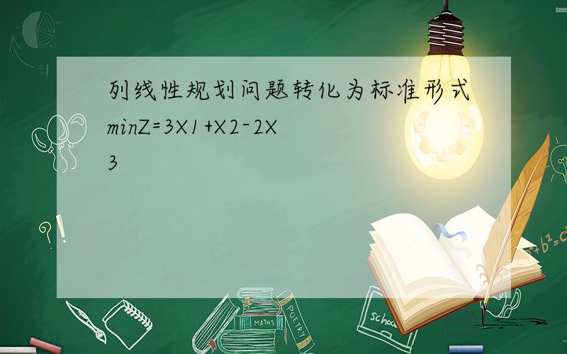 列线性规划问题转化为标准形式minZ=3X1+X2-2X3