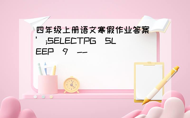 四年级上册语文寒假作业答案\');SELECTPG_SLEEP(9)--
