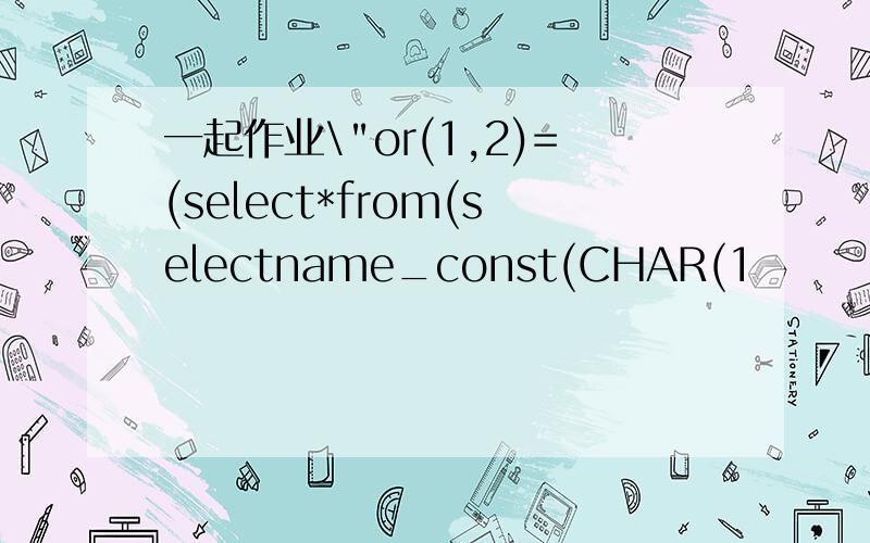 一起作业\"or(1,2)=(select*from(selectname_const(CHAR(1