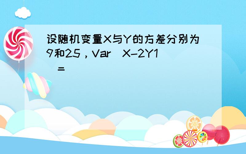 设随机变量X与Y的方差分别为9和25，Var(X-2Y1)=