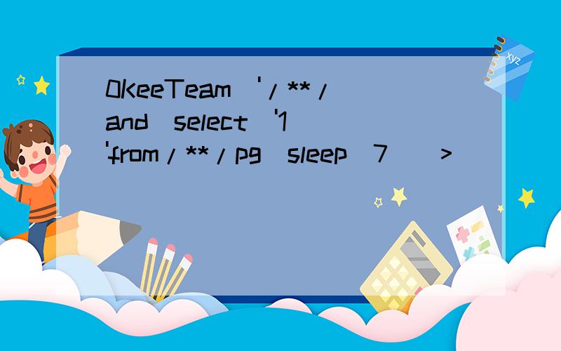 0KeeTeam\'/**/and(select\'1\'from/**/pg_sleep(7))>