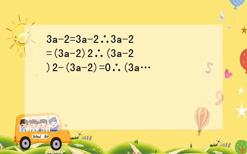 3a-2=3a-2∴3a-2=(3a-2)2∴(3a-2)2-(3a-2)=0∴(3a…