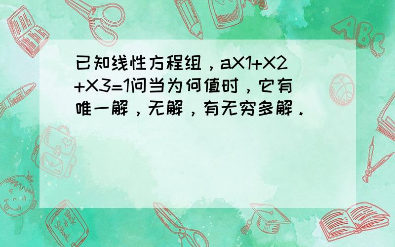 已知线性方程组，aX1+X2+X3=1问当为何值时，它有唯一解，无解，有无穷多解。