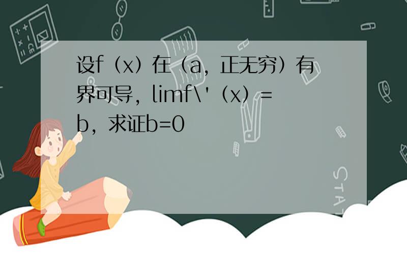 设f（x）在（a，正无穷）有界可导，limf\'（x）=b，求证b=0