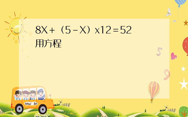 8X＋（5－X）x12＝52用方程