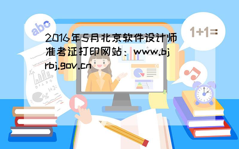 2016年5月北京软件设计师准考证打印网站：www.bjrbj.gov.cn