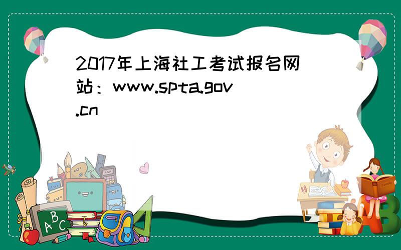 2017年上海社工考试报名网站：www.spta.gov.cn