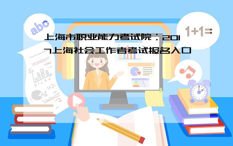 上海市职业能力考试院：2017上海社会工作者考试报名入口