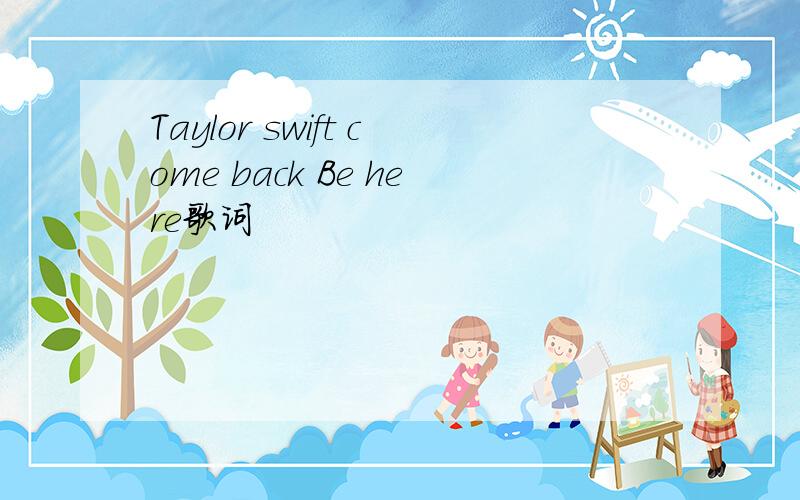 Taylor swift come back Be here歌词