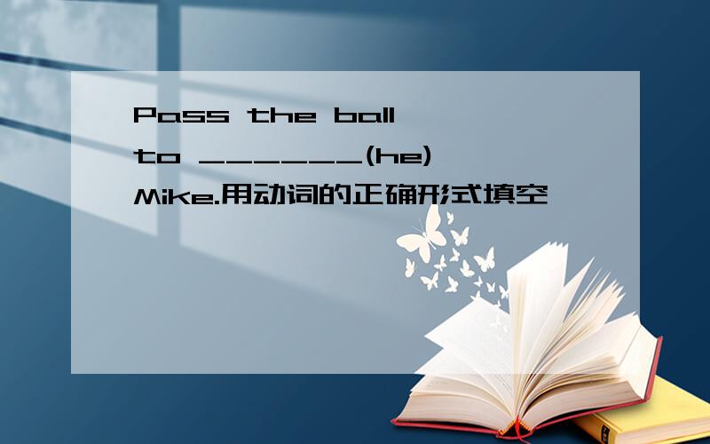 Pass the ball to ______(he),Mike.用动词的正确形式填空