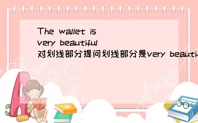 The wallet is very beautiful对划线部分提问划线部分是very beautiful