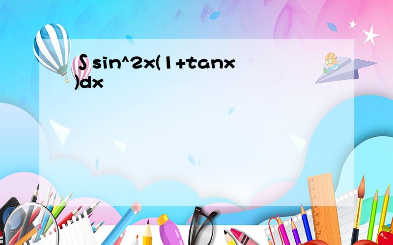∫sin^2x(1+tanx)dx