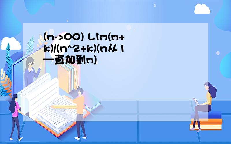 (n->00) Lim(n+k)/(n^2+k)(n从1—直加到n)