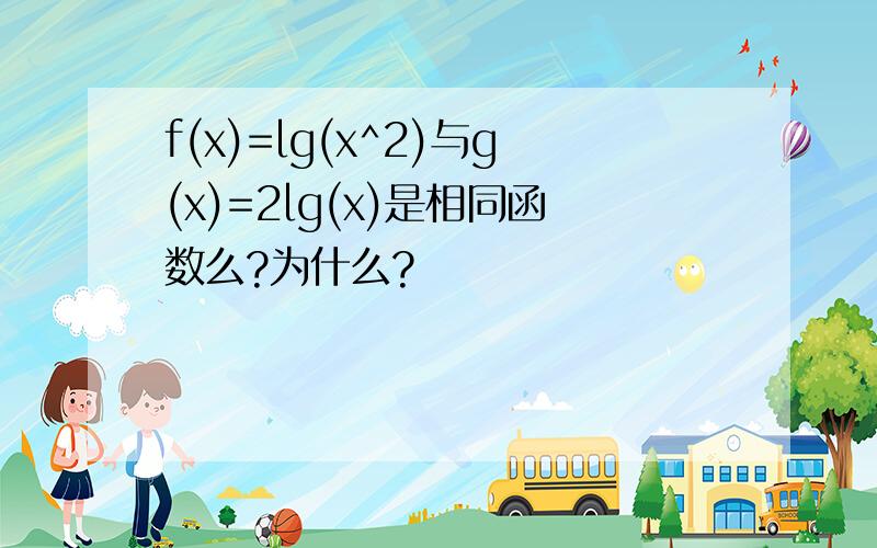 f(x)=lg(x^2)与g(x)=2lg(x)是相同函数么?为什么?