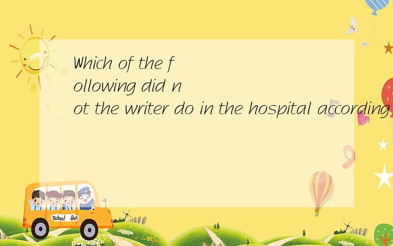 Which of the following did not the writer do in the hospital according to the passage?