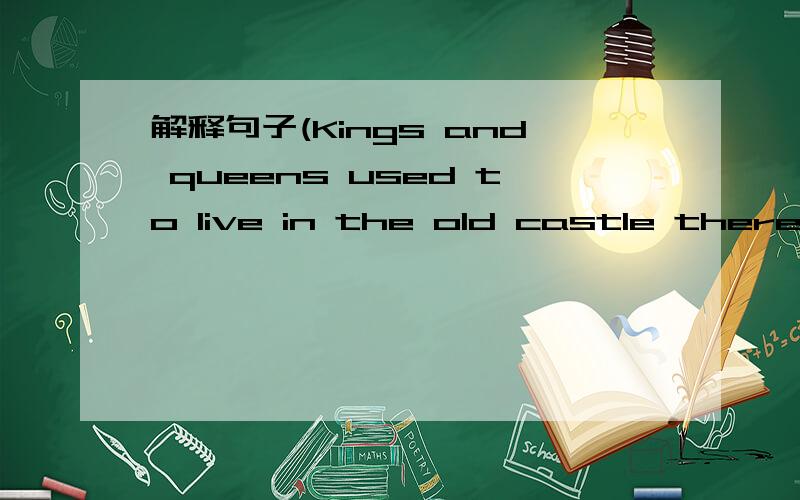 解释句子(Kings and queens used to live in the old castle there)是用英语解释..