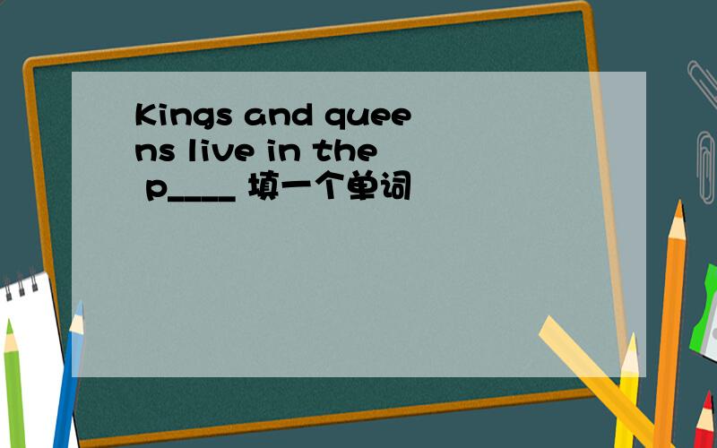 Kings and queens live in the p____ 填一个单词