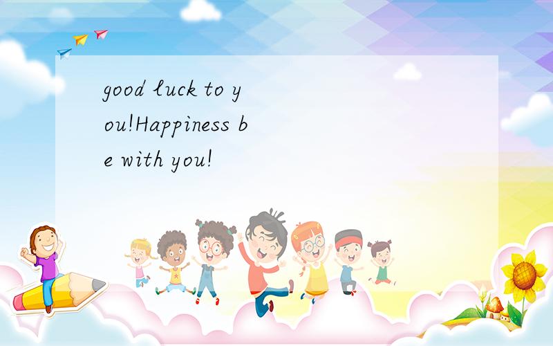 good luck to you!Happiness be with you!