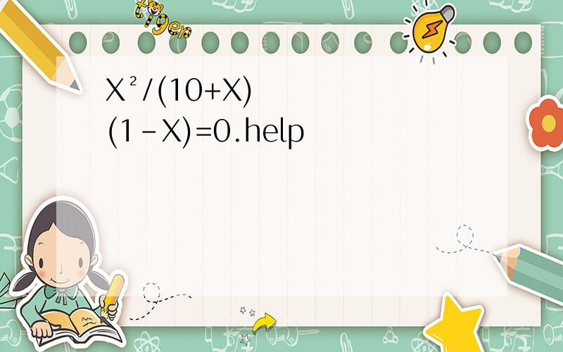 X²/(10+X)(1-X)=0.help
