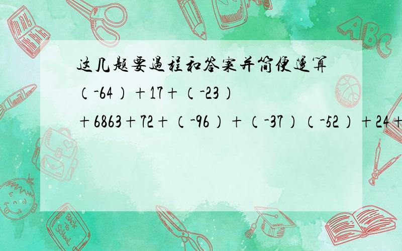这几题要过程和答案并简便运算（-64）+17+（-23）+6863+72+（-96）+（-37）（-52）+24+（-74）+12 （-26）+52+16+（-72）