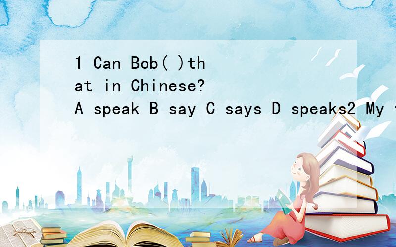 1 Can Bob( )that in Chinese?A speak B say C says D speaks2 My father is a cook.He can cooks nice ( )A breakfast B food C lunches D suppers我也选A B的，Dspeak+应该是方式say+语言第二个到底是什么，我要疯了答案到底是对还