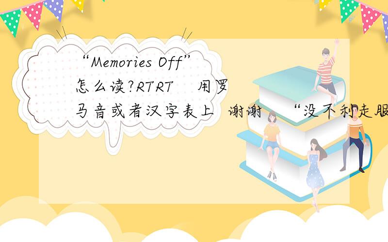 “Memories Off”怎么读?RTRT    用罗马音或者汉字表上  谢谢    “没不利走服”