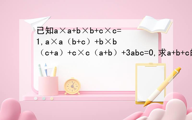 已知a×a+b×b+c×c=1,a×a（b+c）+b×b（c+a）+c×c（a+b）+3abc=0,求a+b+c的值