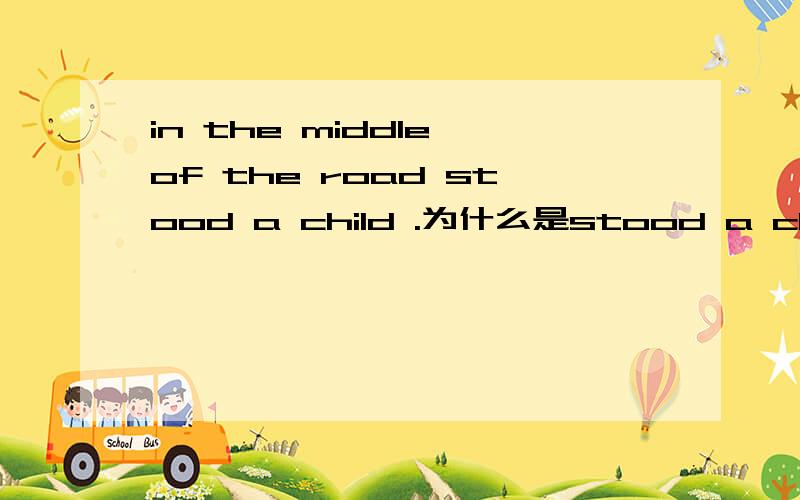 in the middle of the road stood a child .为什么是stood a child?