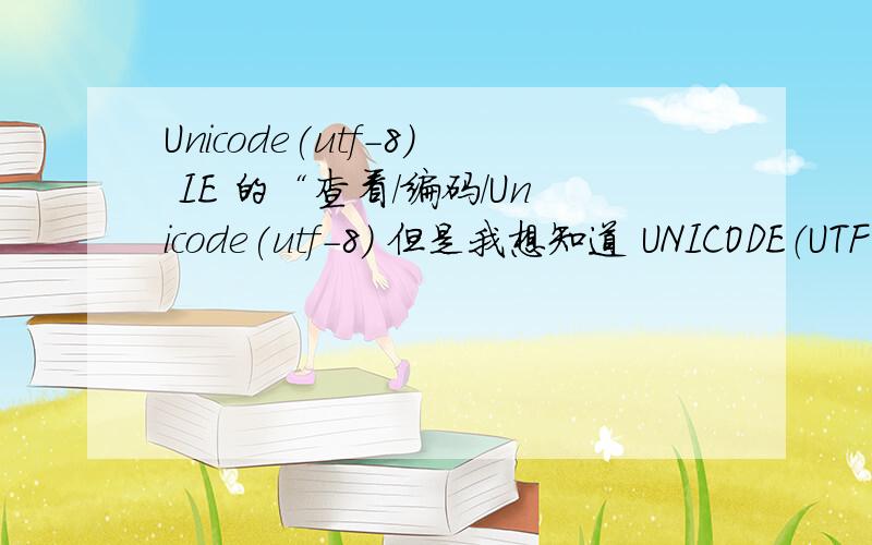 Unicode(utf-8) IE 的“查看/编码/Unicode(utf-8) 但是我想知道 UNICODE（UTF-8）放在IE 的菜单栏下派什么用处?