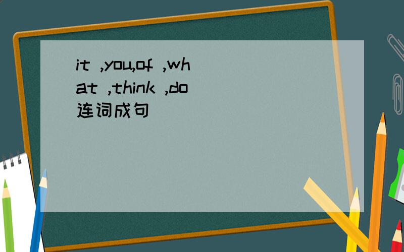 it ,you,of ,what ,think ,do 连词成句