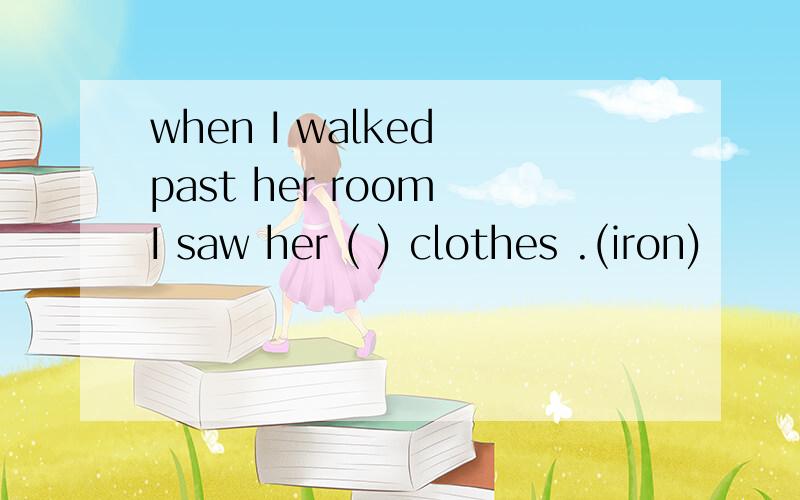 when I walked past her room I saw her ( ) clothes .(iron)