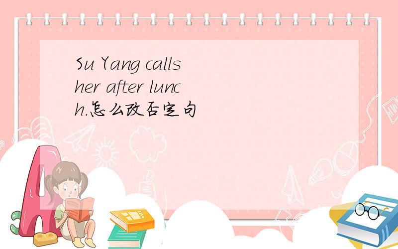 Su Yang calls her after lunch.怎么改否定句
