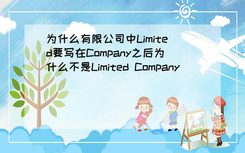 为什么有限公司中Limited要写在Company之后为什么不是Limited Company