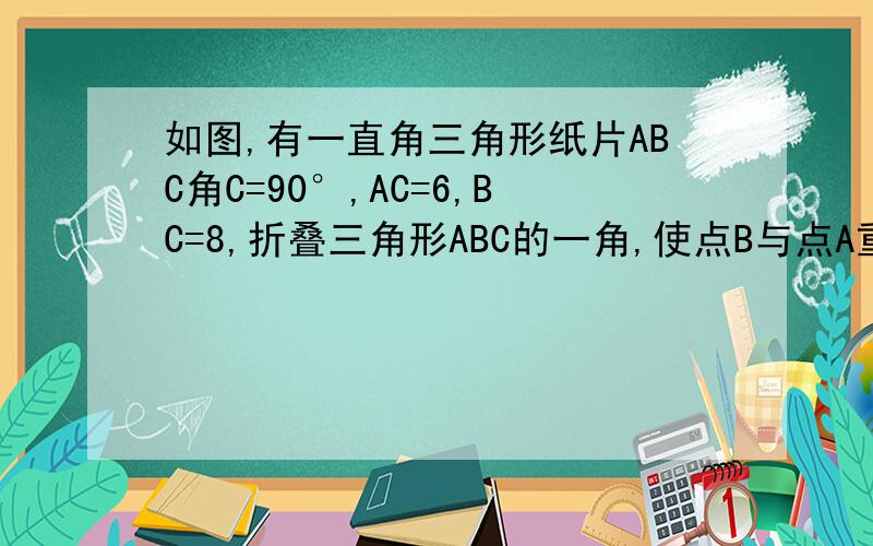 如图,有一直角三角形纸片ABC角C=90°,AC=6,BC=8,折叠三角形ABC的一角,使点B与点A重合,展开得折痕DE,求BD的长