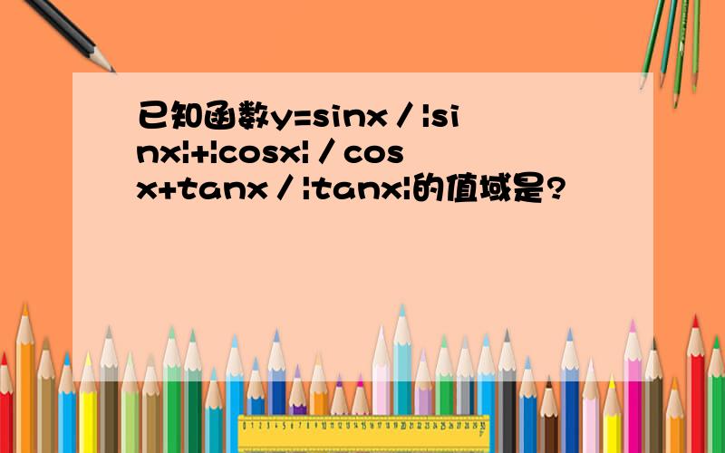 已知函数y=sinx／|sinx|+|cosx|／cosx+tanx／|tanx|的值域是?