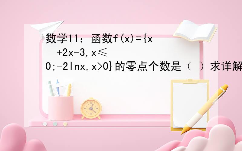 数学11：函数f(x)={x²+2x-3,x≤0;-2lnx,x>0}的零点个数是（ ）求详解,要步骤.谢谢.