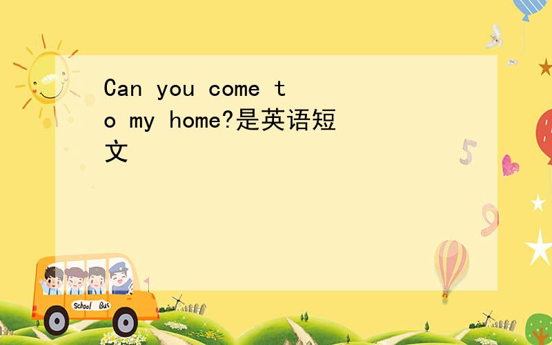Can you come to my home?是英语短文