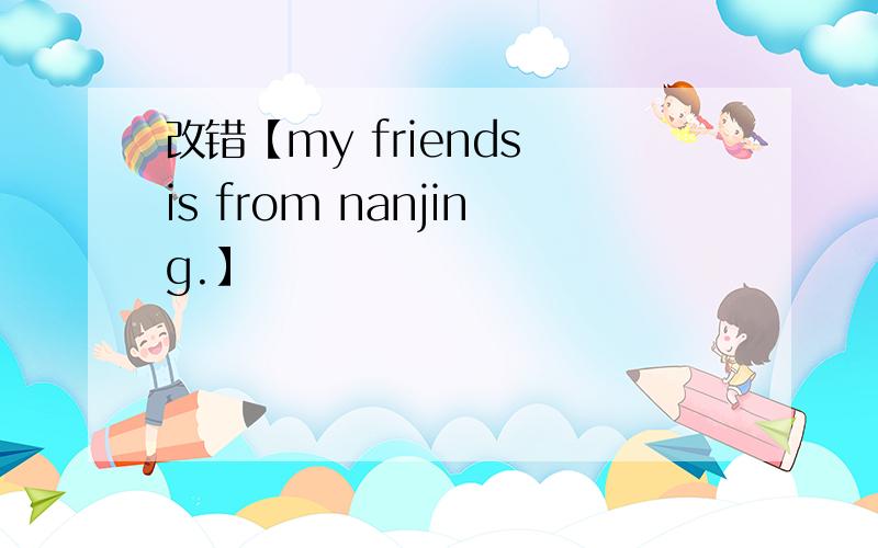 改错【my friends is from nanjing.】