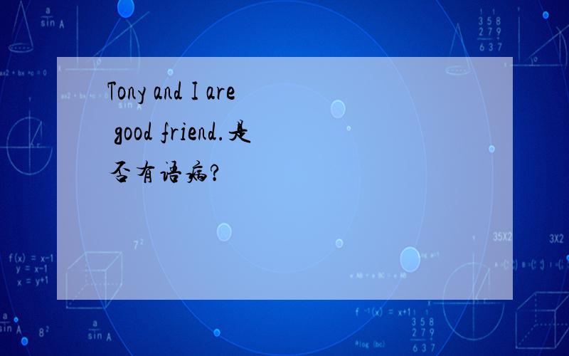 Tony and I are good friend.是否有语病?