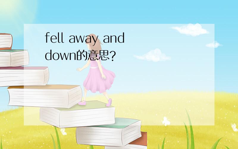 fell away and down的意思?