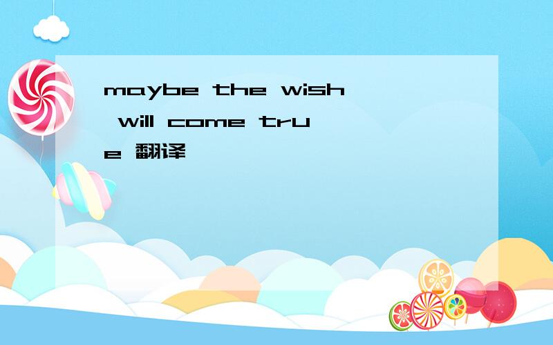maybe the wish will come true 翻译