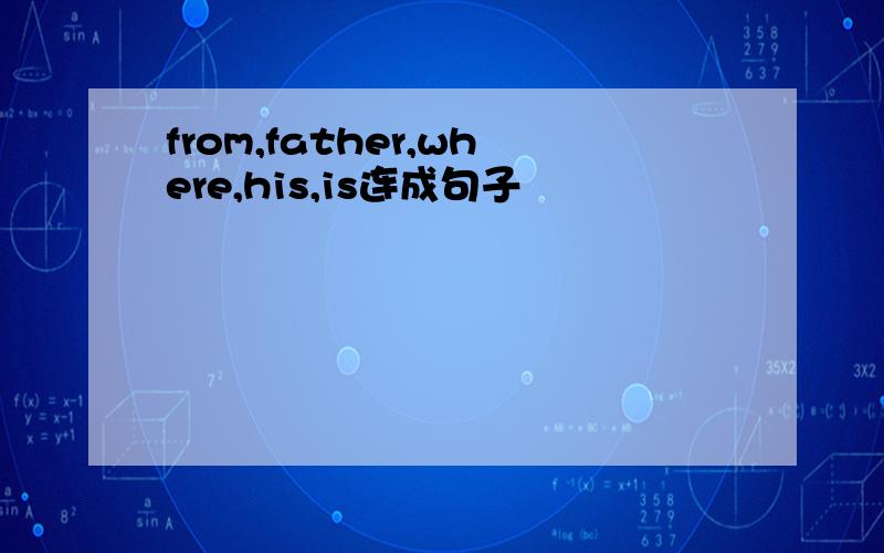 from,father,where,his,is连成句子