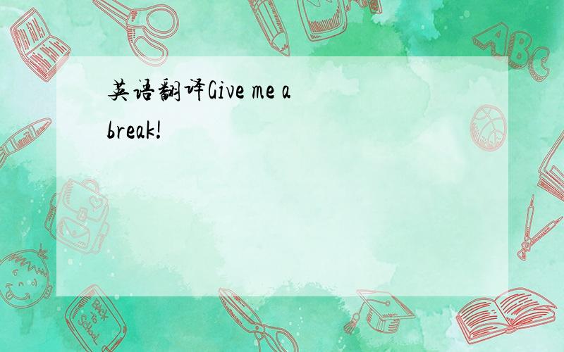 英语翻译Give me a break!