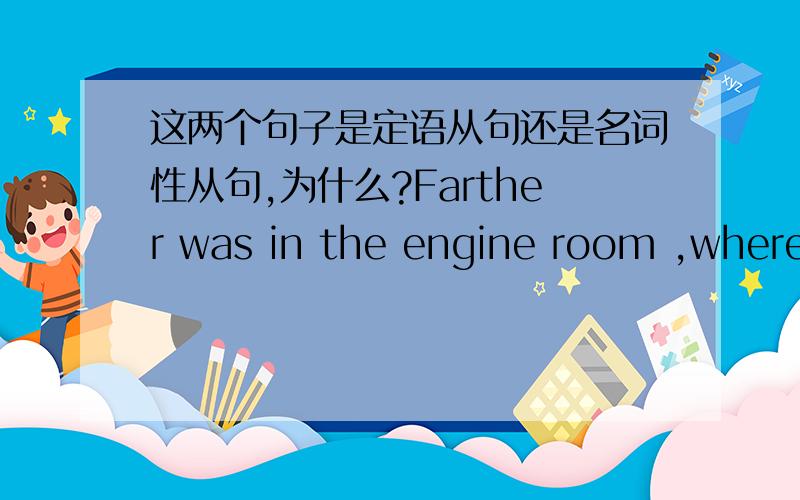 这两个句子是定语从句还是名词性从句,为什么?Farther was in the engine room ,where the third engineer was killed which was sunk in world War II